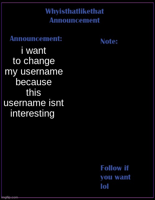 I dont know what my username should be | i want to change my username because this username isnt interesting | image tagged in whyisthatlikethat announcement template | made w/ Imgflip meme maker