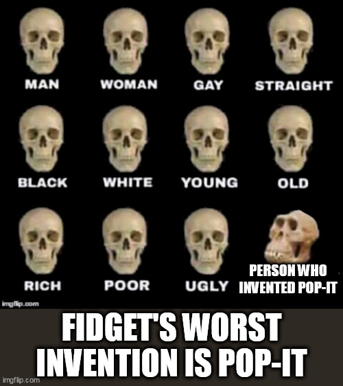 pop-it sucks | PERSON WHO INVENTED POP-IT; FIDGET'S WORST INVENTION IS POP-IT | image tagged in idiot skull | made w/ Imgflip meme maker