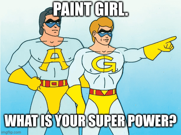 Ambiguously Gay Duo | PAINT GIRL. WHAT IS YOUR SUPER POWER? | image tagged in ambiguously gay duo | made w/ Imgflip meme maker