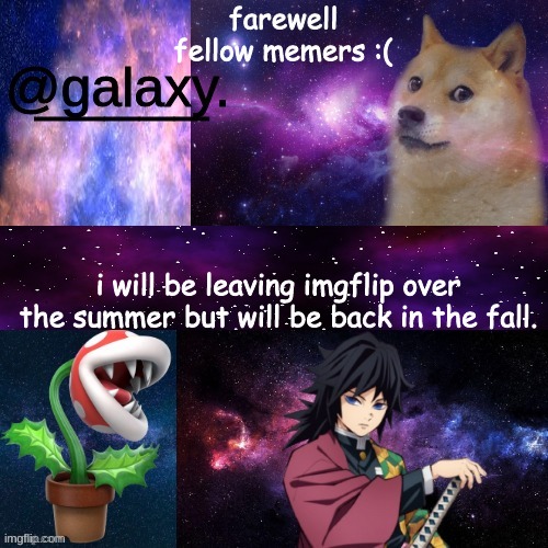 goodbye :( |  farewell fellow memers :(; i will be leaving imgflip over the summer but will be back in the fall. | image tagged in galaxys announcement temp,goodbye | made w/ Imgflip meme maker