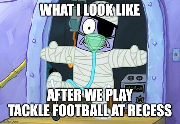 I score a lot though | WHAT I LOOK LIKE; AFTER WE PLAY TACKLE FOOTBALL AT RECESS | image tagged in injury spongebob | made w/ Imgflip meme maker