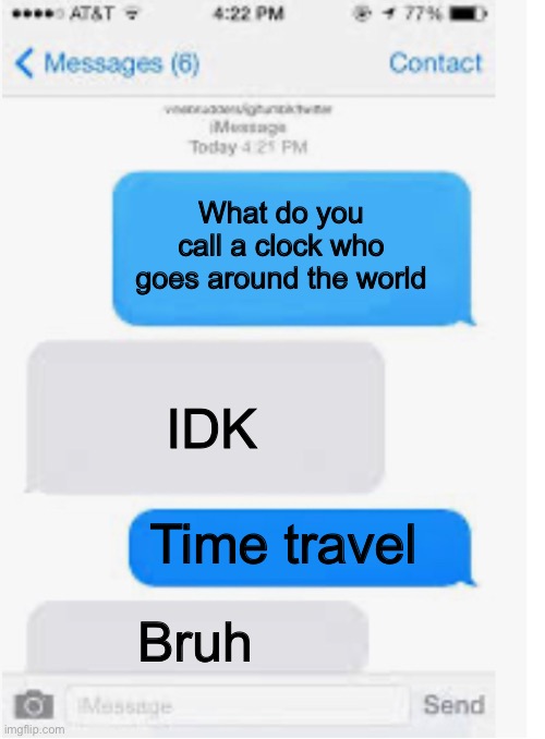 Just a joke I came up with | What do you call a clock who goes around the world; IDK; Time travel; Bruh | image tagged in blank text conversation | made w/ Imgflip meme maker