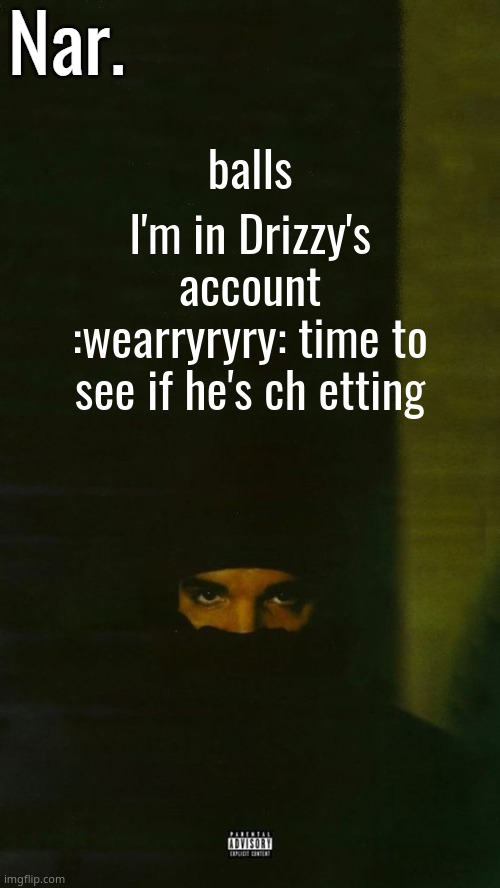 He literally just left me to get milk,, l i t e r a l l y , , , | I'm in Drizzy's account :wearryryry: time to see if he's ch etting; balls | image tagged in dark lane demo tapes temp nar | made w/ Imgflip meme maker