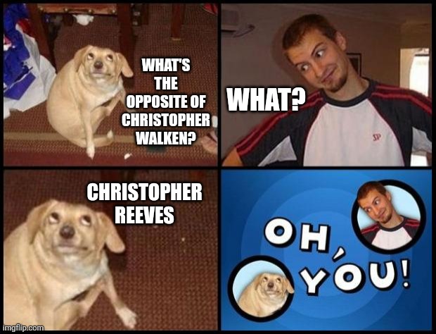 Oh You | WHAT'S THE OPPOSITE OF CHRISTOPHER WALKEN? WHAT? CHRISTOPHER REEVES | image tagged in oh you | made w/ Imgflip meme maker
