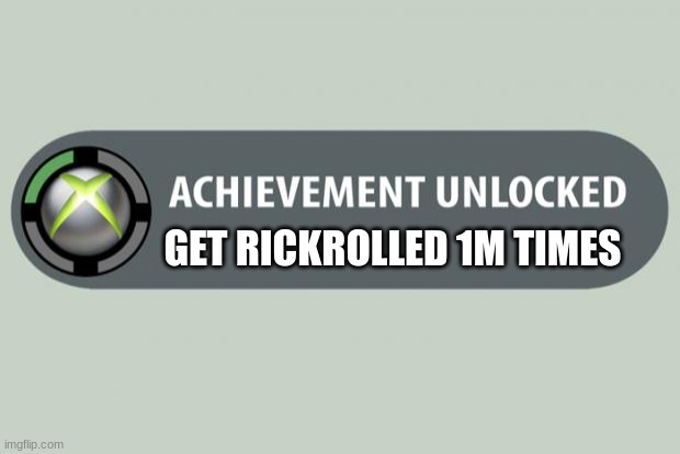 I Would Scream If this happened |  GET RICKROLLED 1M TIMES | image tagged in achievement unlocked,rickroll | made w/ Imgflip meme maker