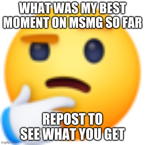 Let's make this a trend | WHAT WAS MY BEST MOMENT ON MSMG SO FAR; REPOST TO SEE WHAT YOU GET | image tagged in hmm | made w/ Imgflip meme maker