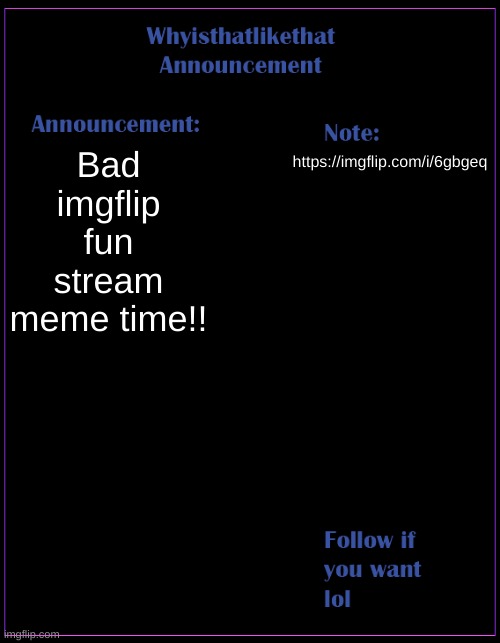 j | Bad imgflip fun stream meme time!! https://imgflip.com/i/6gbgeq | image tagged in whyisthatlikethat announcement template | made w/ Imgflip meme maker