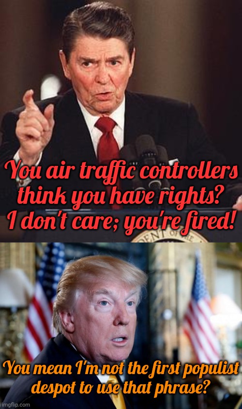 They were replaced with inexperienced students & others who weren't ideal. | You air traffic controllers think you have rights? I don't care; you're fired! You mean I'm not the first populist
despot to use that phrase? | image tagged in angry reagan,dumb surprised trump,celebrity,workers,labor,plane crash | made w/ Imgflip meme maker
