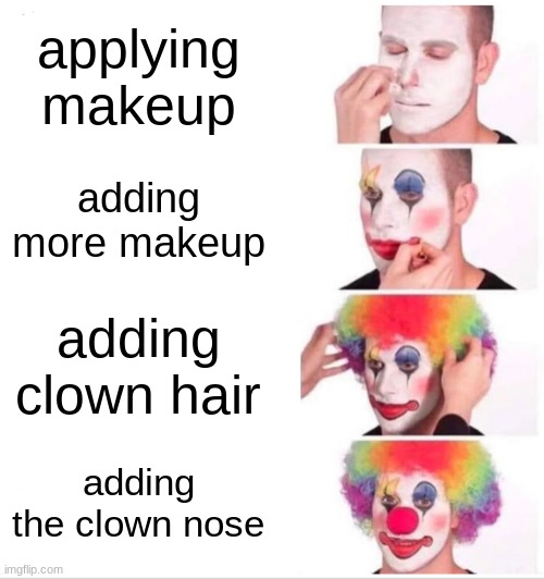Clown Applying Makeup | applying makeup; adding more makeup; adding clown hair; adding the clown nose | image tagged in memes,clown applying makeup | made w/ Imgflip meme maker