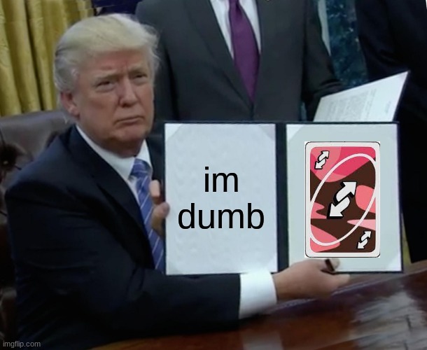 Trump Bill Signing Meme | im dumb | image tagged in memes,trump bill signing | made w/ Imgflip meme maker
