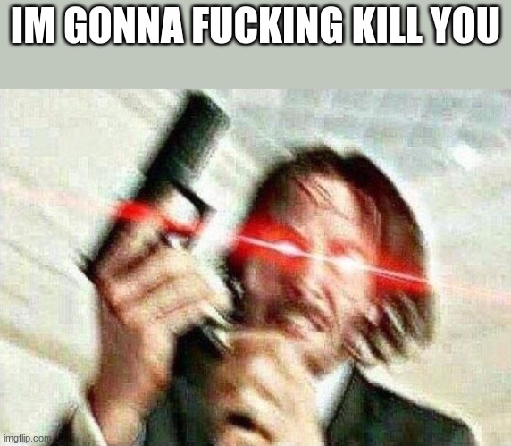 John Wick | IM GONNA FUCKING KILL YOU | image tagged in john wick | made w/ Imgflip meme maker
