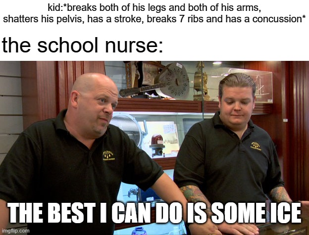 free epic white pepper | kid:*breaks both of his legs and both of his arms, shatters his pelvis, has a stroke, breaks 7 ribs and has a concussion*; the school nurse:; THE BEST I CAN DO IS SOME ICE | image tagged in pawn stars best i can do | made w/ Imgflip meme maker