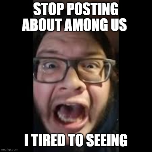 STOP. POSTING. ABOUT AMONG US | STOP POSTING ABOUT AMONG US I TIRED TO SEEING | image tagged in stop posting about among us | made w/ Imgflip meme maker