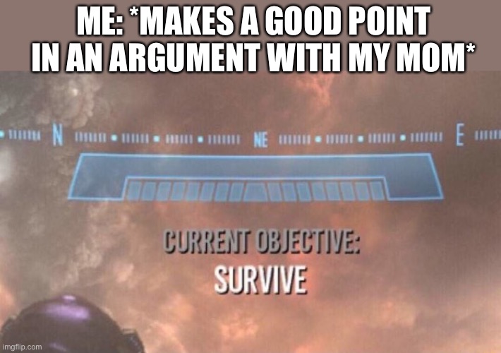 RUN |  ME: *MAKES A GOOD POINT IN AN ARGUMENT WITH MY MOM* | image tagged in current objective survive | made w/ Imgflip meme maker