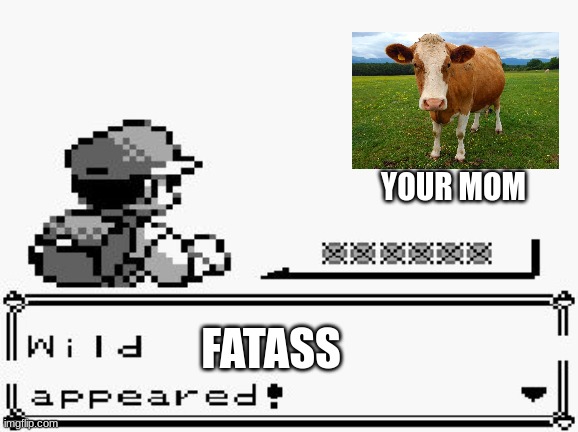 Your mom | YOUR MOM; FATASS | image tagged in pokemon appears,your mom,fat,cow,memes,funny | made w/ Imgflip meme maker
