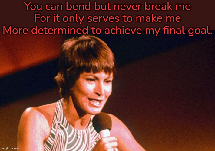 From "I am Woman.' | You can bend but never break me
For it only serves to make me
More determined to achieve my final goal. | image tagged in helen reddy,virtue,feminism,wise,integrity | made w/ Imgflip meme maker