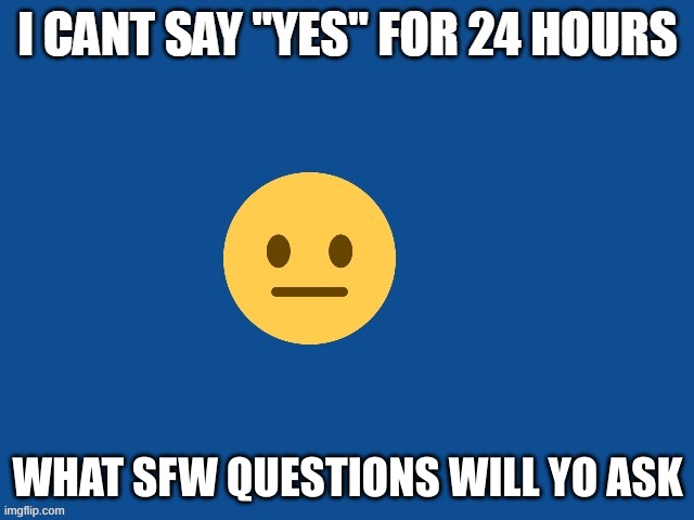 YAY SFW |  WHAT SFW QUESTIONS WILL YO ASK | image tagged in keep,this,sfw | made w/ Imgflip meme maker