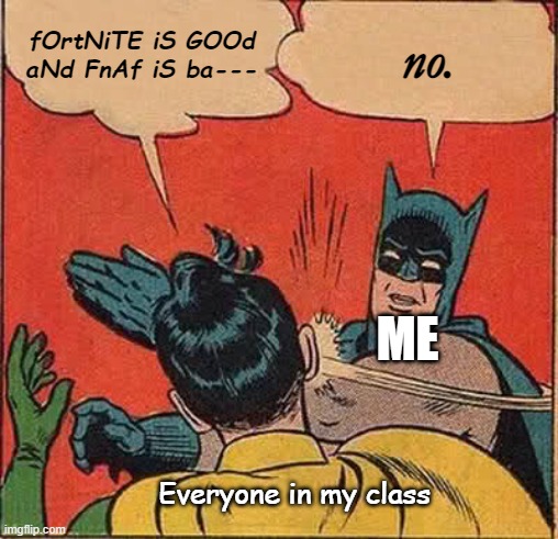 EVERYONE IN MY CLASS. EVERYONE. |  fOrtNiTE iS GOOd aNd FnAf iS ba---; no. ME; Everyone in my class | image tagged in memes,batman slapping robin,fortnite,fnaf | made w/ Imgflip meme maker