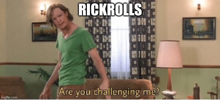 are you challenging me | RICKROLLS | image tagged in are you challenging me | made w/ Imgflip meme maker