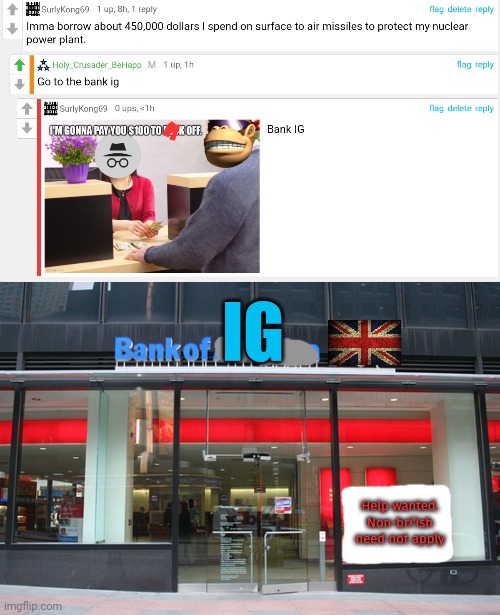 Bank of IG | IG; Help wanted. Non-bri'ish need not apply | image tagged in i need it,450000dollars,bank,of incognito | made w/ Imgflip meme maker