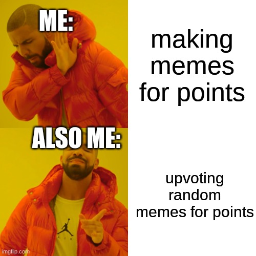 Me, and also me |  ME:; making memes for points; ALSO ME:; upvoting random memes for points | image tagged in memes,drake hotline bling,points,i need veiws please,help me | made w/ Imgflip meme maker