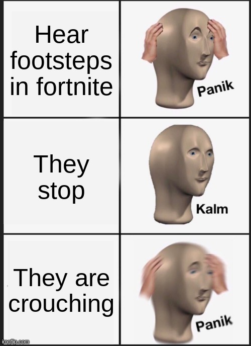 Fortnite footsteps be like | Hear footsteps in fortnite; They stop; They are crouching | image tagged in memes,panik kalm panik | made w/ Imgflip meme maker
