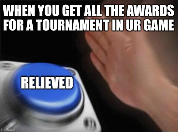 Blank Nut Button Meme | WHEN YOU GET ALL THE AWARDS FOR A TOURNAMENT IN UR GAME; RELIEVED | image tagged in memes,blank nut button | made w/ Imgflip meme maker