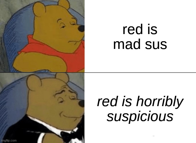 sus | red is mad sus; red is horribly suspicious | image tagged in memes,tuxedo winnie the pooh,among us | made w/ Imgflip meme maker