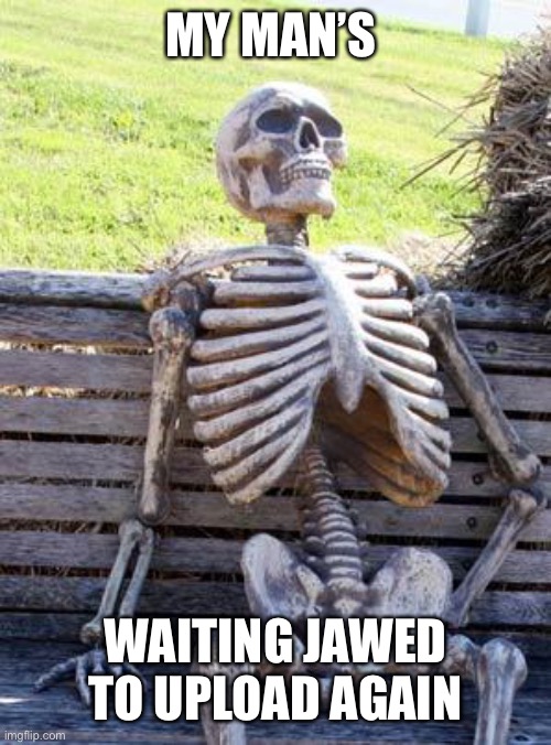 Waiting Skeleton Meme | MY MAN’S; WAITING JAWED TO UPLOAD AGAIN | image tagged in memes,waiting skeleton | made w/ Imgflip meme maker