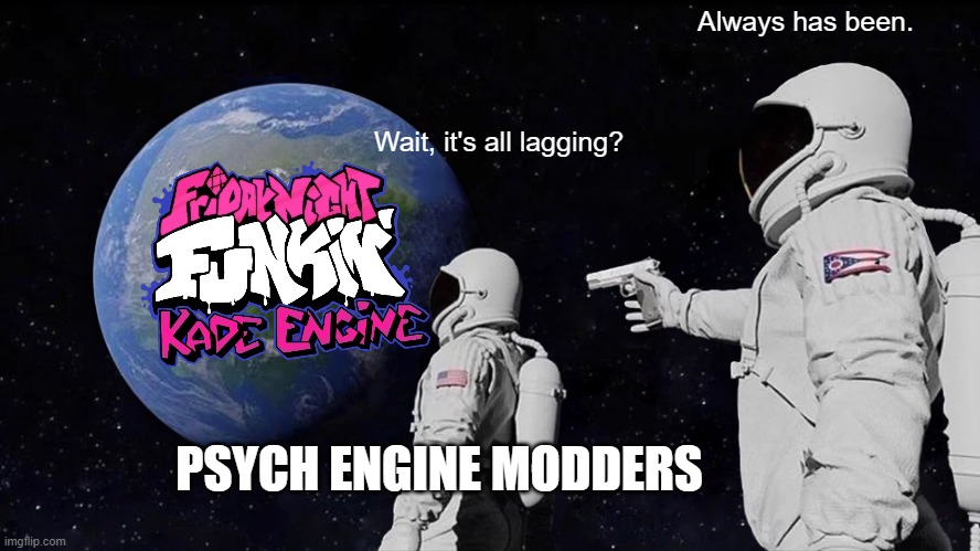 It makes more sense if you mod the game. | Always has been. Wait, it's all lagging? PSYCH ENGINE MODDERS | image tagged in memes,always has been,friday night funkin,fnf,fnf custom week | made w/ Imgflip meme maker