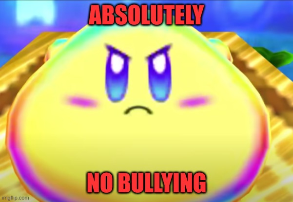 No bullshit Kirby | ABSOLUTELY; NO BULLYING | image tagged in no bullshit kirby | made w/ Imgflip meme maker