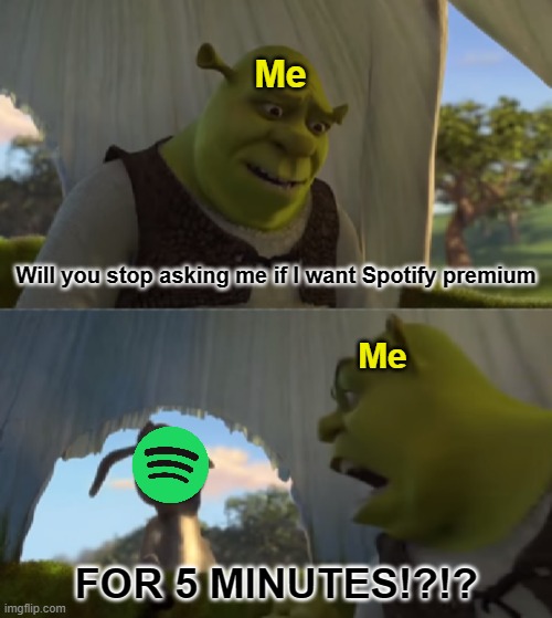 Very annoying | Me; Will you stop asking me if I want Spotify premium; Me; FOR 5 MINUTES!?!? | image tagged in shrek for 5 mins | made w/ Imgflip meme maker