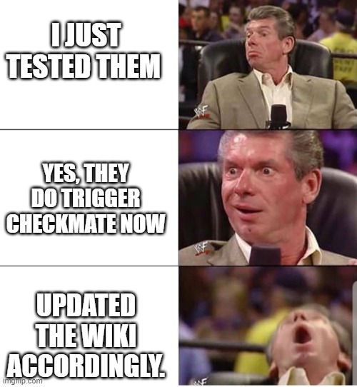 mcMahon | I JUST TESTED THEM; YES, THEY DO TRIGGER CHECKMATE NOW; UPDATED THE WIKI ACCORDINGLY. | image tagged in mcmahon | made w/ Imgflip meme maker