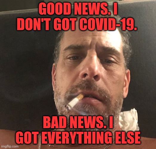 Hunter Biden | GOOD NEWS. I DON'T GOT COVID-19. BAD NEWS. I GOT EVERYTHING ELSE | image tagged in hunter biden | made w/ Imgflip meme maker