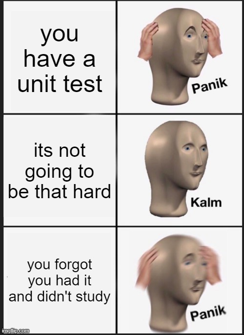 Panik Kalm Panik | you have a unit test; its not going to be that hard; you forgot you had it and didn't study | image tagged in memes,panik kalm panik | made w/ Imgflip meme maker