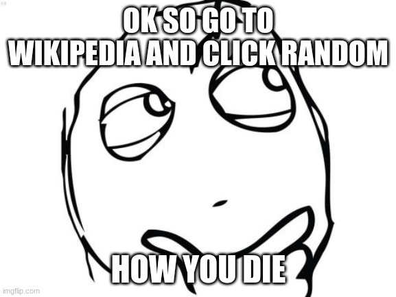 i got bulldog nose |  OK SO GO TO WIKIPEDIA AND CLICK RANDOM; HOW YOU DIE | image tagged in memes,question rage face | made w/ Imgflip meme maker