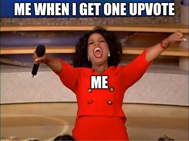 lets go upvote |  ME WHEN I GET ONE UPVOTE; ME | image tagged in memes,oprah you get a,upvotes | made w/ Imgflip meme maker