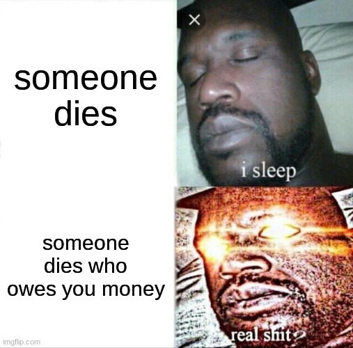 Sleeping Shaq Meme | someone dies; someone dies who owes you money | image tagged in memes,sleeping shaq | made w/ Imgflip meme maker