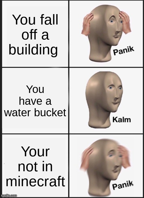 Panik Kalm Panik | You fall off a building; You have a water bucket; Your not in minecraft | image tagged in memes,panik kalm panik | made w/ Imgflip meme maker