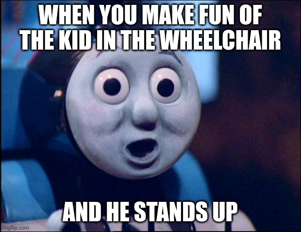 Oh sh*t, not good | WHEN YOU MAKE FUN OF THE KID IN THE WHEELCHAIR; AND HE STANDS UP | image tagged in oh shit thomas | made w/ Imgflip meme maker