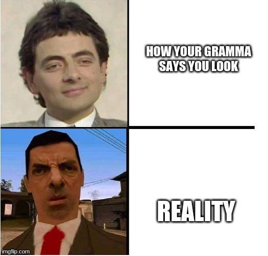 true tho | HOW YOUR GRAMMA SAYS YOU LOOK; REALITY | image tagged in mr bean confused | made w/ Imgflip meme maker