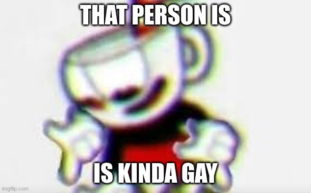 The Person Below is... | THAT PERSON IS; IS KINDA GAY | image tagged in the person below is | made w/ Imgflip meme maker