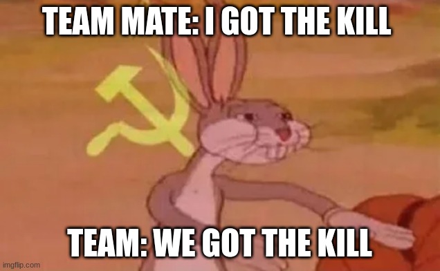Bugs bunny communist | TEAM MATE: I GOT THE KILL; TEAM: WE GOT THE KILL | image tagged in bugs bunny communist | made w/ Imgflip meme maker