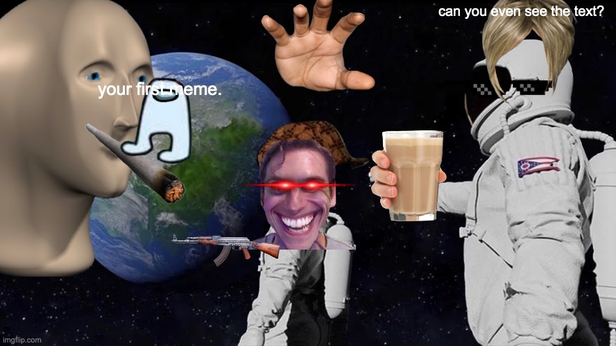 Fresh cringy regret. | can you even see the text? your first meme. | image tagged in memes,always has been | made w/ Imgflip meme maker