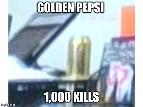 golden pepsi | GOLDEN PEPSI; 1,000 KILLS | image tagged in 1000 kills | made w/ Imgflip meme maker