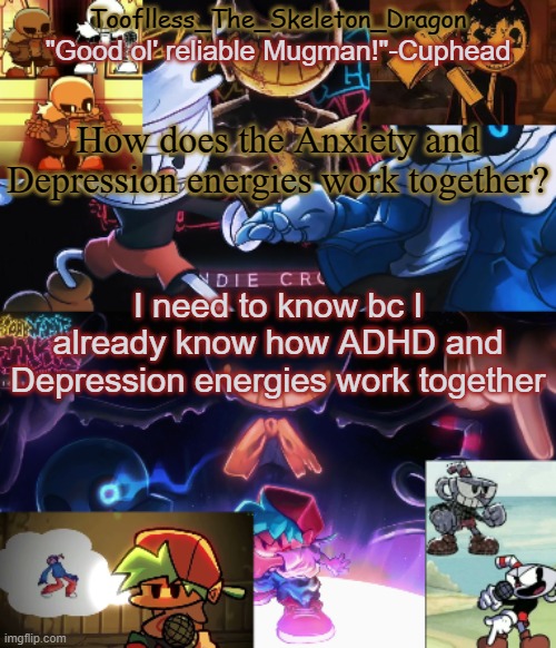 anyone know?- | How does the Anxiety and Depression energies work together? I need to know bc I already know how ADHD and Depression energies work together | image tagged in toof's/skid's indie cross temp | made w/ Imgflip meme maker