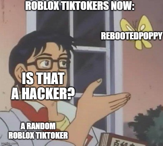 Is This A Pigeon |  ROBLOX TIKTOKERS NOW:; REBOOTEDPOPPY; IS THAT A HACKER? A RANDOM ROBLOX TIKTOKER | image tagged in memes,is this a pigeon | made w/ Imgflip meme maker