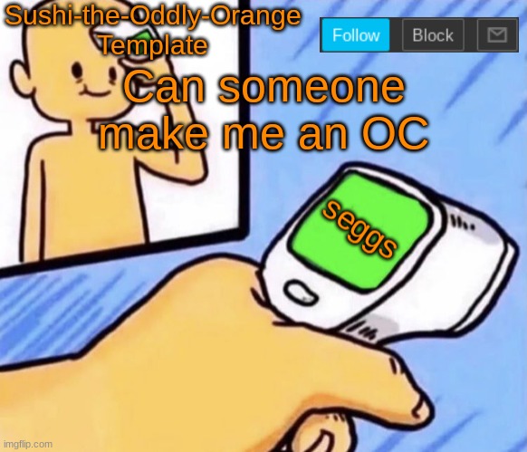 Can someone make me an OC | image tagged in sushi-the-oddly-orange template | made w/ Imgflip meme maker