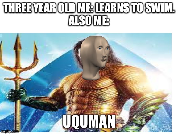 Swim | THREE YEAR OLD ME: LEARNS TO SWIM.
ALSO ME:; UQUMAN | image tagged in meme man | made w/ Imgflip meme maker