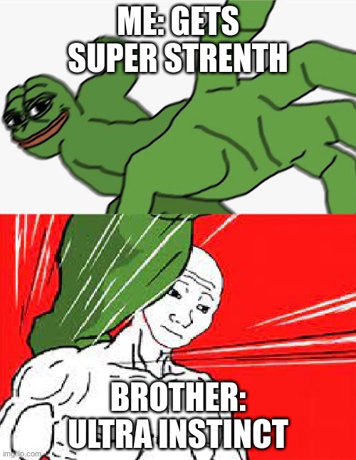 Pepe punch vs. Dodging Wojak | ME: GETS SUPER STRENTH; BROTHER: ULTRA INSTINCT | image tagged in pepe punch vs dodging wojak | made w/ Imgflip meme maker